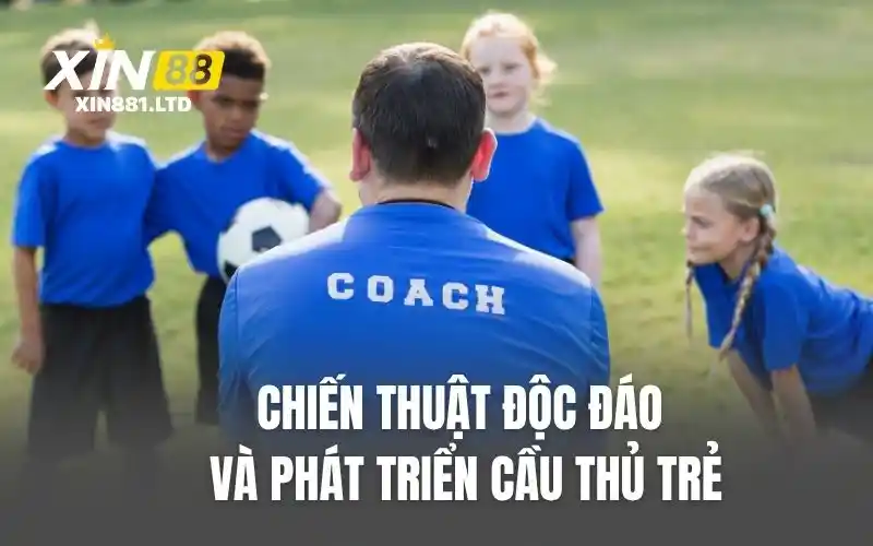 Chiến thuật độc đáo và phát triển cầu thủ trẻ
