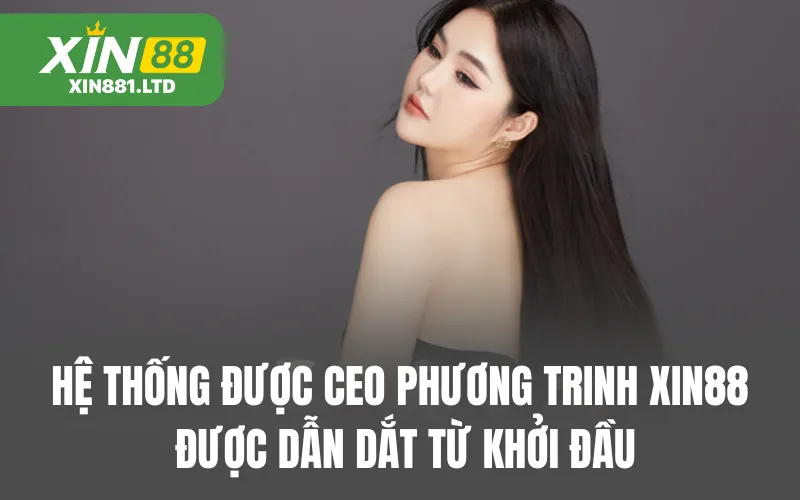 Hệ thống được CEO Phương Trinh XIN88 được dẫn dắt từ khởi đầu