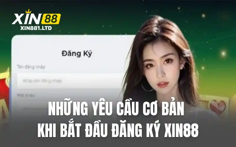 Những yêu cầu cơ bản khi bắt đầu đăng ký XIN88